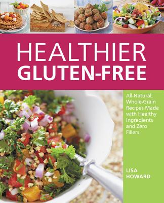 Healthier Gluten-Free: All-Natural, Whole-Grain Recipes That Get Rid of the Refined Starches, Fillers, and Chemical Gums for a Truly Healthy Gluten-Free Diet - Howard, Lisa