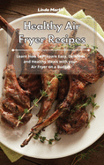 Healthy Air Fryer Recipes: Learn How to Prepare Easy, Delicious and Healthy Meals with your Air Fryer on a Budget