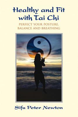 Healthy and Fit with Tai Chi: Perfect Your Posture, Balance, and Breathing - Newton, Peter
