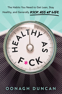 Healthy as F*ck: The Habits You Need to Get Lean, Stay Healthy, and Kick Ass at Life