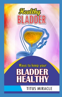 Healthy Bladder: Ways to Keep Your Bladder Healthy - Miracle, Titus