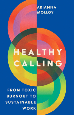 Healthy Calling: From Toxic Burnout to Sustainable Work - Molloy, Arianna