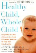 Healthy Child, Whole Child: Integrating the Best of Conventional and Alternative Medicine Tokeep Your Kids Healthy