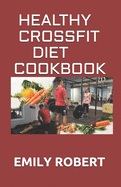 Healthy Crossfit Diet Cookbook: Nutrition Guide With 70+ Easy And Delicious Recipes (Including 7 -Day Meal Plan)