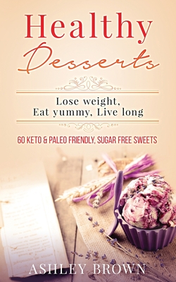 Healthy Desserts: Lose Weight, Eat Yummy, Live Long - Brown, Ashley