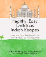 Healthy, Easy, Delicious Indian Recipes: Make Your Own Indian Food With Whole, Read Food Ingredients