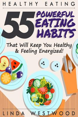 Healthy Eating (3rd Edition): 55 POWERFUL Eating Habits That Will Keep You Healthy & Feeling Energized! - Westwood, Linda