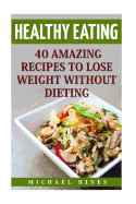 Healthy Eating: 40 Amazing Recipes to Lose Weight Without Dieting