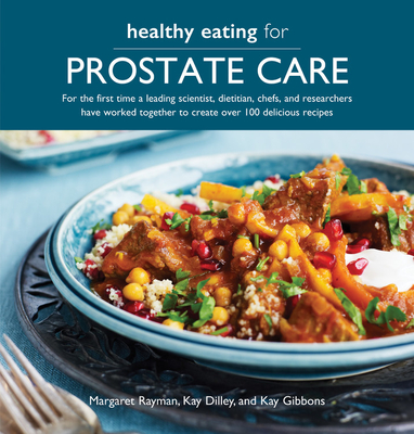 Healthy Eating for Prostate Care: For the First Time a Leading Scientist, a Dietitian, Chefs and Researchers Have Worked Together to Create Over 100 Delicious Recipes - Rayman, Margaret, and Gibbons, Kay, and Dilley, Kay