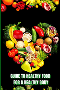 Healthy Food for a Heathy Body: Learn How to Create Nutritious Meals/ Choose Healthier Foods, and Eat Well to Maintain your Happiness and Health