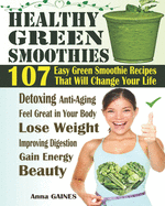 Healthy Green Smoothies: 107 Easy Green Smoothie Recipes That Will Change Your Life; Simple Green Smoothies to Lose Weight, Gain Energy, and Feel Great in Your Body (Smoothies Recipes + Nutri Facts)