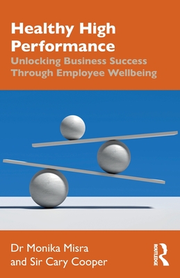 Healthy High Performance: Unlocking Business Success Through Employee Wellbeing - Misra, Monika, and Cooper, Cary