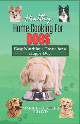 Healthy Home Cooking for Dogs: Easy Nutritious Treats for a Happy Dog - Lloyd, Marries-Esther