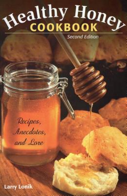 Healthy Honey Cookbook: Recipes, Anecdotes, and Lore, Second Edition - Lonik, Larry