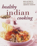 Healthy Indian Cooking: The Best-ever Step-by-step Collection of Over 150 Authentic, Delicious Low Fat Recipes for Healthy Eating - 