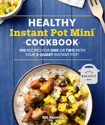 Healthy Instant Pot Mini Cookbook: 100 Recipes for One or Two with Your 3-Quart Instant Pot - Barrett, Nili