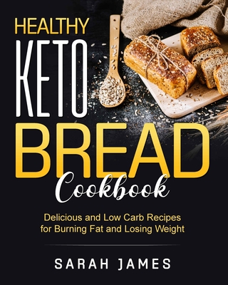 Healthy Keto Bread Cookbook: Delicious and Low Carb Recipes for Burning Fat and Losing Weight - James, Sarah