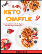 Healthy Keto Chaffle: The complete guide to losing weight while eating delicious foods with the ketogenic diet for busy people