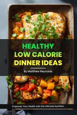 Healthy Low Calorie Dinner Ideas: Recipe cookbook to empower your health with the ultimate nutrition - Reynolds, Matthew
