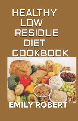 Healthy Low Residue Diet Cookbook: 50+ Low Fiber Fresh and delicious Homemade Recipes for People with IBD, Diverticulitis, Crohn's Disease & Ulcerative Colitis - Robert, Emily