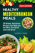Healthy Mediterranean Meals: 20 Simple, nutritious recipes that help you eat well, feel great, and look great
