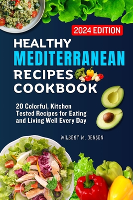 Healthy Mediterranean Recipes Cookbook: 20 Colorful, Kitchen-Tested Recipes for Eating and Living Well Every Day - M Jensen, Wilbert