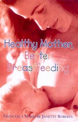 Healthy Mother, Better Breastfeeding - Naish, Francesca, and Roberts, Janette