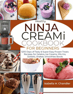 Healthy Ninja CREAMi Cookbook for Beginners: 1200 Days of Tasty & Super Easy Frozen Treats Recipes, for Gelatos, Ice Creams, Mix-Ins, Sorbets, Shakes, Smoothies Bowls