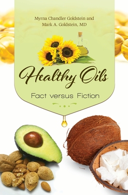 Healthy Oils: Fact versus Fiction - Goldstein, Myrna Chandler, and MD, Mark A. Goldstein