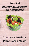 Healthy Plant Based Diet Cookbook: Creative & Healthy Plant Based Meals