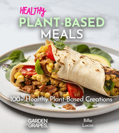 Healthy Plant-Based Meals: From Plate to Wellness - Delight in 100+ Healthy Plant-Based Creations, Pictures Inside