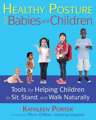 Healthy Posture for Babies and Children: Tools for Helping Children to Sit, Stand, and Walk Naturally - Porter, Kathleen, and O'Mara, Peggy (Foreword by)