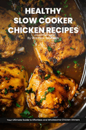 Healthy Slow Cooker Chicken Recipes Cookbook: Your Ultimate Guide to Effortless, Wholesome & Nutrient-Rich Chicken Recipe Ideas