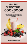 Healthy Smoothie Cookbook: Easy Recipes to Loose Weight, Fight Diseases, Live Long And Detoxify