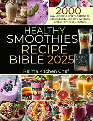 Healthy Smoothies Recipe Bible 2025: 2000 Day Delicious and Nutritious to Boost Energy, Support Wellness, and Satisfy Your Cravings - Kitchen Chef, Relma