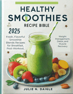 Healthy Smoothies Recipe Bible 2025: Fresh, Flavorful Smoothie Blends Recipes for Breakfast, Post-Workout, Weight Management, Detox, and Muscle Recovery