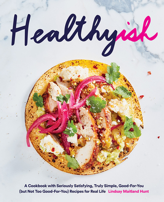 Healthyish: A Cookbook with Seriously Satisfying, Truly Simple, Good-For-You (But Not Too Good-For-You) Recipes for Real Life - Hunt, Lindsay Maitland