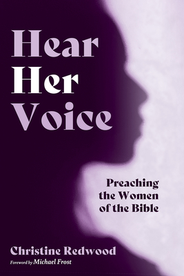 Hear Her Voice: Preaching the Women of the Bible - Redwood, Christine, and Frost, Michael (Foreword by)