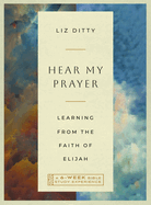 Hear My Prayer: Learning from the Faith of Elijah--A 6-Week Bible Study