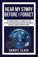 Hear My Story Before I Forget: The Traumatic Journey of a Former NFL Player: A memoir of faith, hope, healing, transparency and a renewed strength in Christ