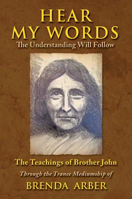 Hear My Words: The Understanding Will Follow: The Teachings of Brother John Through the Trance Mediumship of Brenda Arber - Arber, Brenda