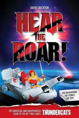 Hear the Roar: The Unofficial and Unauthorised Guide to ThunderCats - Crichton, David