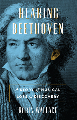 Hearing Beethoven: A Story of Musical Loss and Discovery - Wallace, Robin, Professor