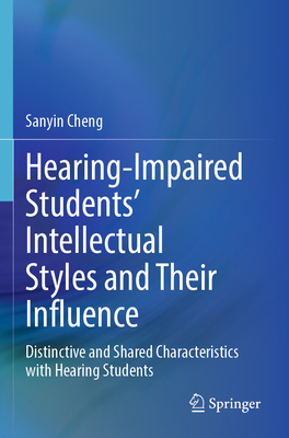 Hearing-Impaired Students' Intellectual Styles and Their Influence: Distinctive and Shared Characteristics with Hearing Students - Cheng, Sanyin