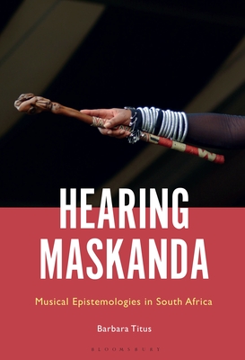 Hearing Maskanda: Musical Epistemologies in South Africa - Titus, Barbara