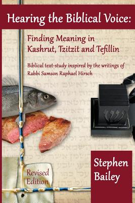 Hearing the Biblical Voice: Finding Meaning in Kashrut, Tzitzit and Tefillin: Biblical text-study inspired by the writings of Rabbi Samson Raphael Hirsch - Bailey, Stephen