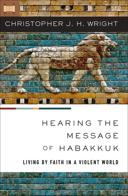 Hearing the Message of Habakkuk: Living by Faith in a Violent World - Wright, Christopher J H