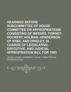 Hearings Before Subcommittee of House Committee on Appropriations: Consisting of Messrs. Bingham, McCall (Tenn.) Hemenway, Dockery, and Robertson, in Charge of Legislative, Executive, and Judicial Appropriation Bill for 1898, on the Bill to Provide for a