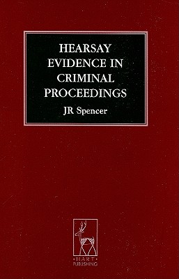 Hearsay Evidence in Criminal Proceedings - Spencer, J R