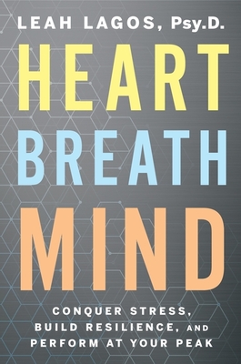 Heart Breath Mind: Conquer Stress, Build Resilience, and Perform at Your Peak - Lagos, Leah, Dr.
